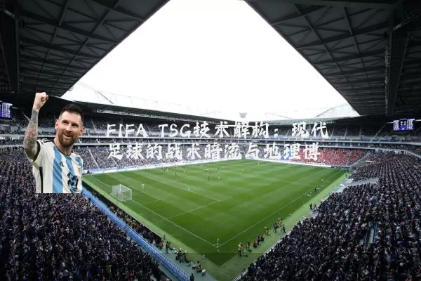FIFA TSG技术解构：现代足球的战术暗流与地理博弈