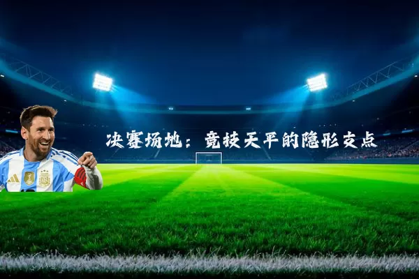 决赛场地:竞技天平的隐形支点