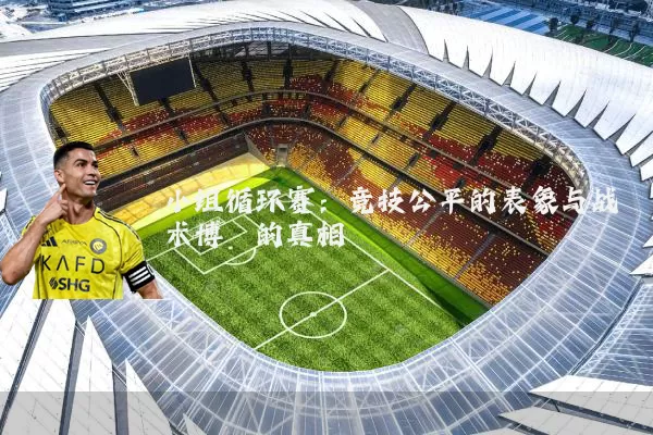 小组循环赛:竞技公平的表象与战术博弈的真相
