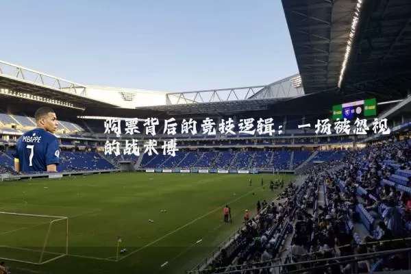 购票背后的竞技逻辑：一场被忽视的战术博弈