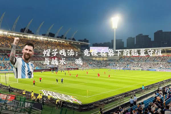 帽子戏法:竞技表象下的能量守恒与战术熵减