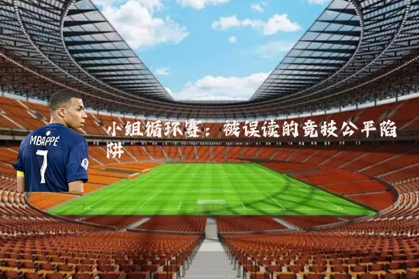 小组循环赛:被误读的竞技公平陷阱