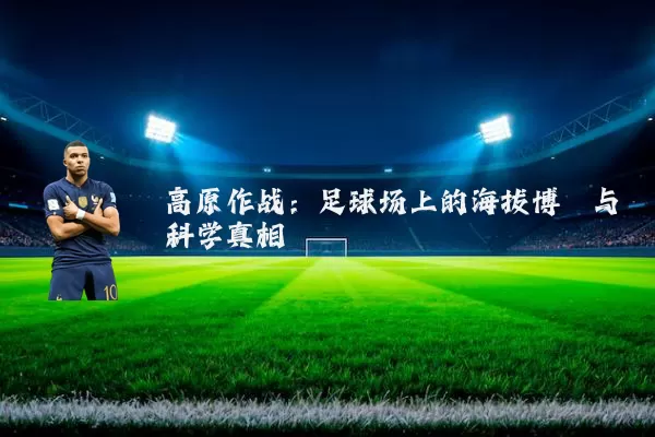 高原作战：足球场上的海拔博弈与科学真相