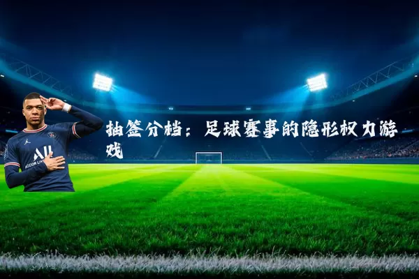 抽签分档:足球赛事的隐形权力游戏
