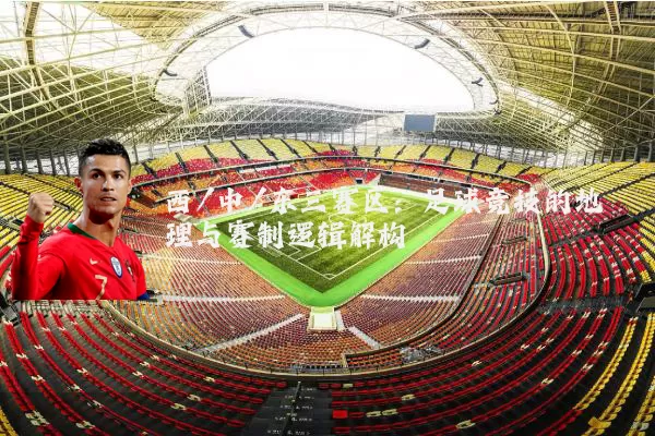 西/中/东三赛区:足球竞技的地理与赛制逻辑解构