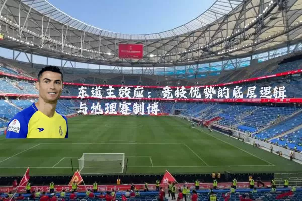 东道主效应:竞技优势的底层逻辑与地理赛制博弈
