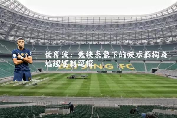 世界波:竞技表象下的技术解构与地理赛制逻辑