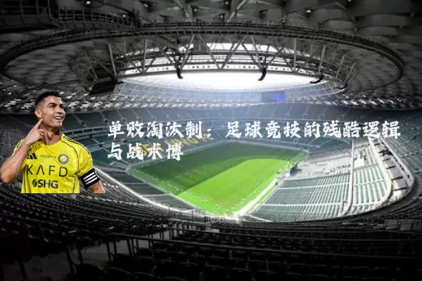 单败淘汰制:足球竞技的残酷逻辑与战术博弈